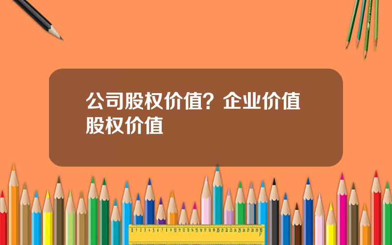 公司股权价值？企业价值 股权价值